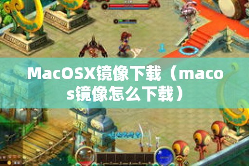 MacOSX镜像下载（macos镜像怎么下载）